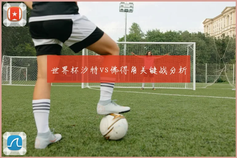 世界杯沙特vs佛得角关键战分析