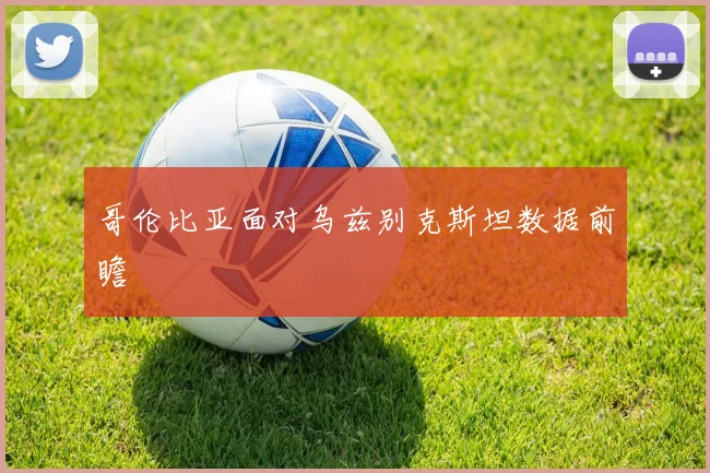 哥伦比亚面对乌兹别克斯坦数据前瞻