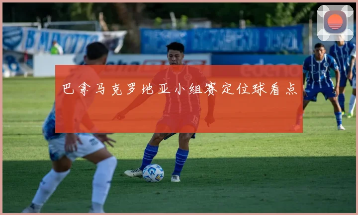 巴拿马克罗地亚小组赛定位球看点