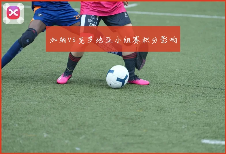 加纳vs克罗地亚小组赛积分影响