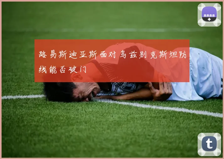 路易斯迪亚斯面对乌兹别克斯坦防线能否破门