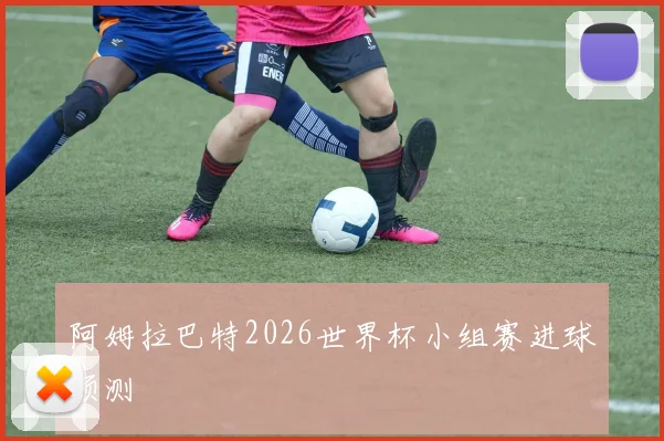 阿姆拉巴特2026世界杯小组赛进球预测