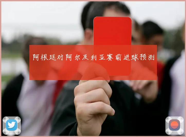 阿根廷对阿尔及利亚赛前进球预测