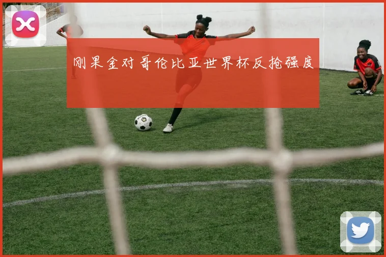 刚果金对哥伦比亚世界杯反抢强度