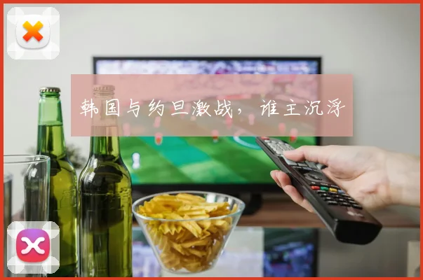 韩国与约旦激战，谁主沉浮