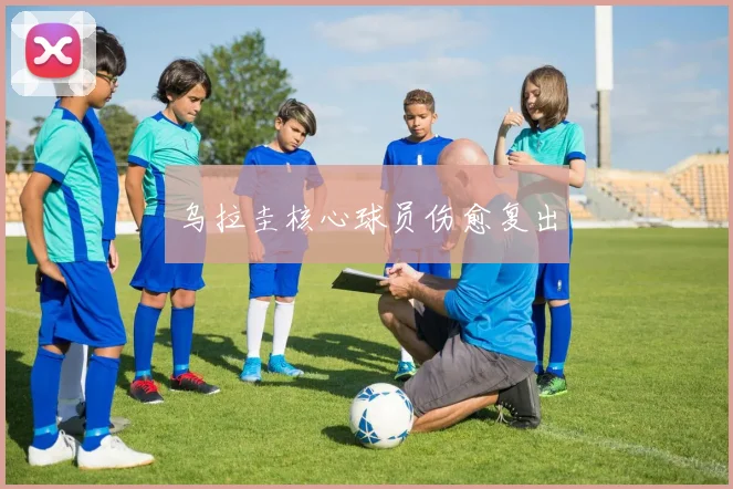 乌拉圭核心球员伤愈复出