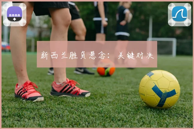 新西兰胜负悬念：关键对决