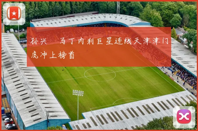 孙兴慜马丁内利巨星连线天津津门虎冲上榜首