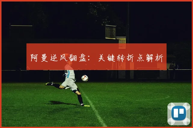 阿曼逆风翻盘：关键转折点解析