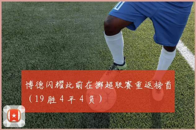 博德闪耀此前在挪超联赛重返榜首（19 胜 4 平 4 负）