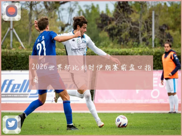 2026世界杯比利时伊朗赛前盘口指南