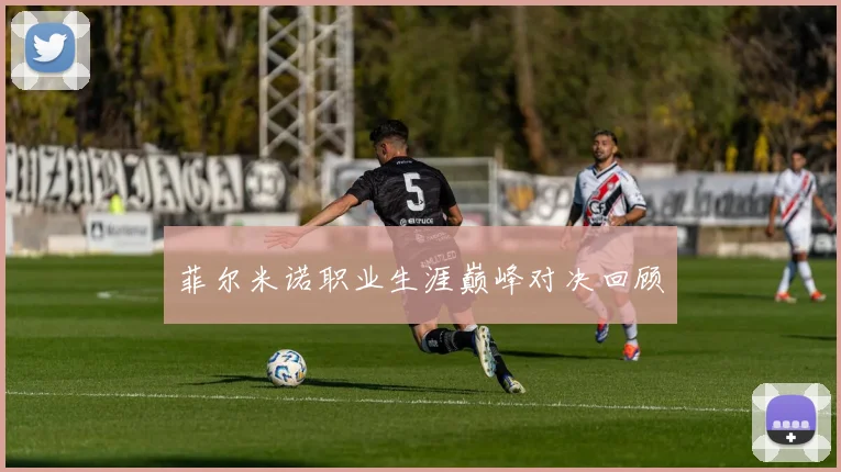 菲尔米诺职业生涯巅峰对决回顾