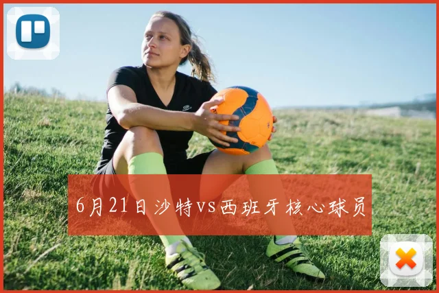 6月21日沙特vs西班牙核心球员