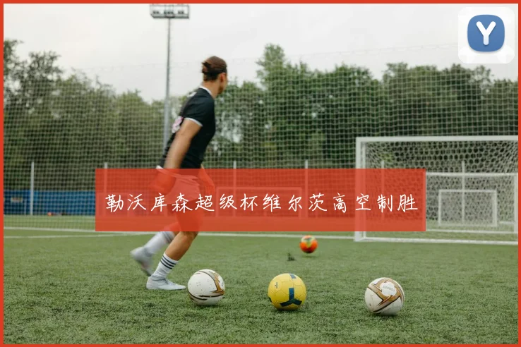 勒沃库森超级杯维尔茨高空制胜