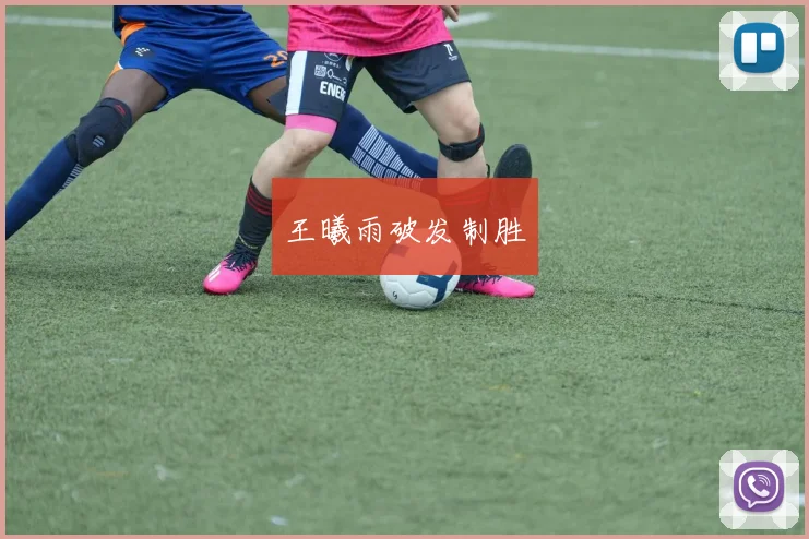 王曦雨破发制胜