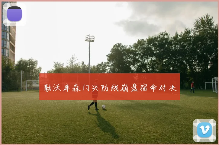 勒沃库森门兴防线崩盘宿命对决
