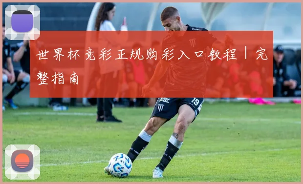 世界杯竞彩正规购彩入口教程｜完整指南