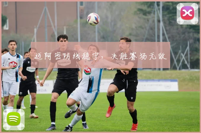 迈阿密防线稳守，决胜赛场无敌