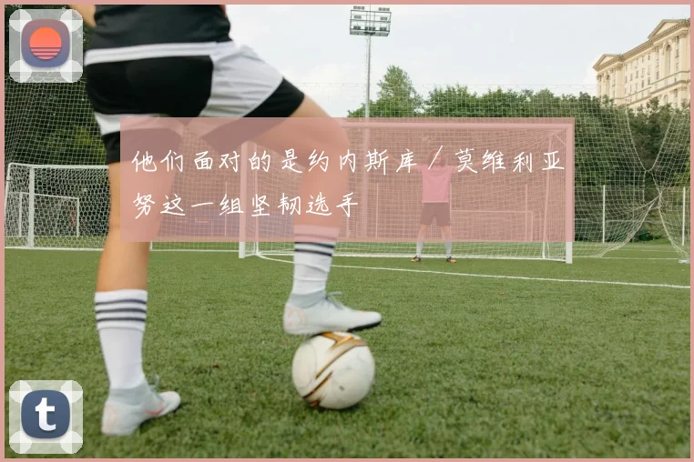 他们面对的是约内斯库／莫维利亚努这一组坚韧选手