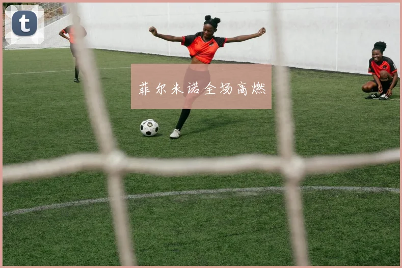 菲尔米诺全场高燃