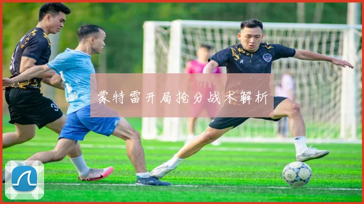 蒙特雷开局抢分战术解析