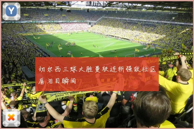 切尔西三球大胜曼联连斩强敌社区盾泪目瞬间
