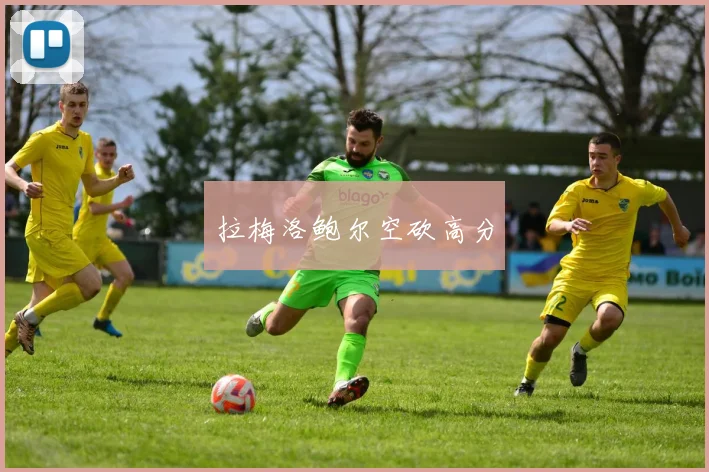 拉梅洛鲍尔空砍高分