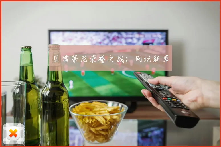 贝雷蒂尼荣誉之战：网坛新章
