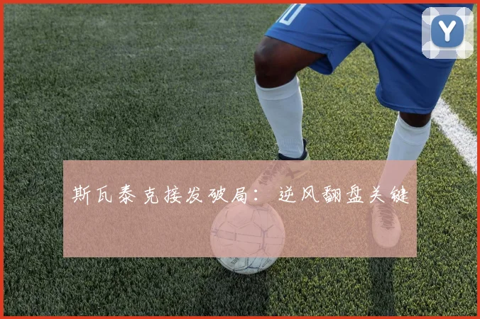 斯瓦泰克接发破局：逆风翻盘关键