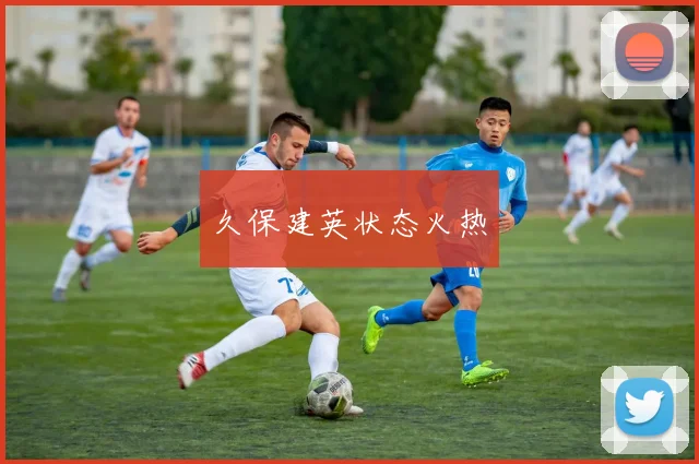 久保建英状态火热