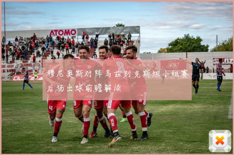 穆尼奥斯对阵乌兹别克斯坦小组赛后场出球前瞻解读