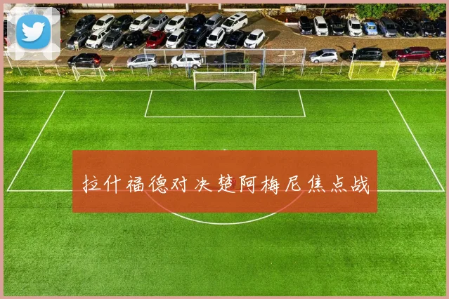 拉什福德对决楚阿梅尼焦点战