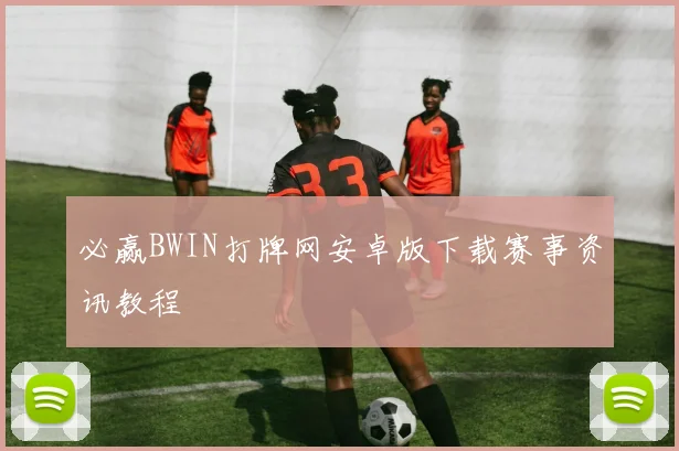 必赢BWIN打牌网安卓版下载赛事资讯教程