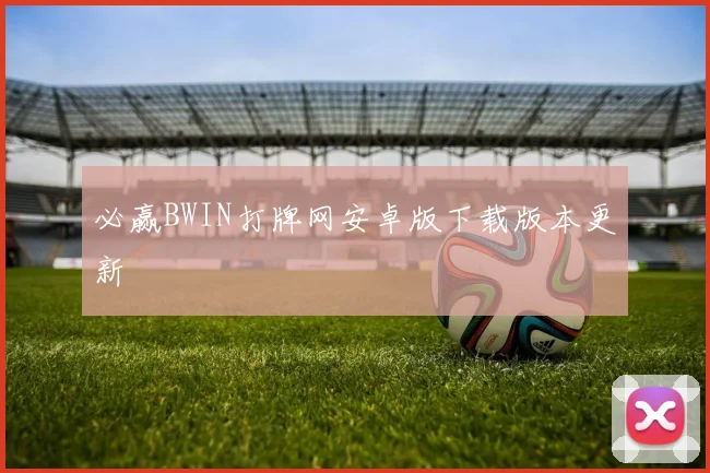 必赢BWIN打牌网安卓版下载版本更新