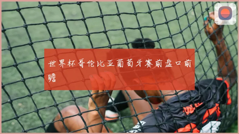 世界杯哥伦比亚葡萄牙赛前盘口前瞻