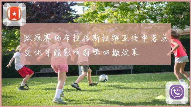 欧冠赛场布拉格斯拉维亚传中落点变化可能影响前锋回撤效果