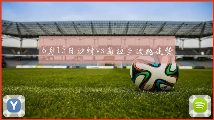 6月15日沙特vs乌拉圭次轮走势