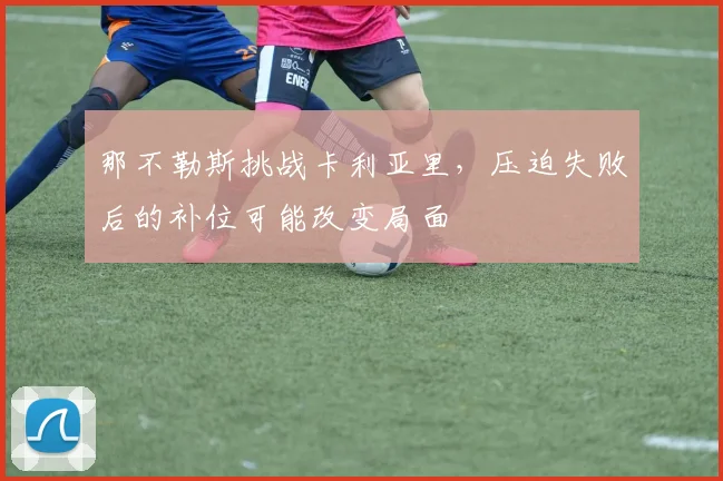 那不勒斯挑战卡利亚里,压迫失败后的补位可能改变局面