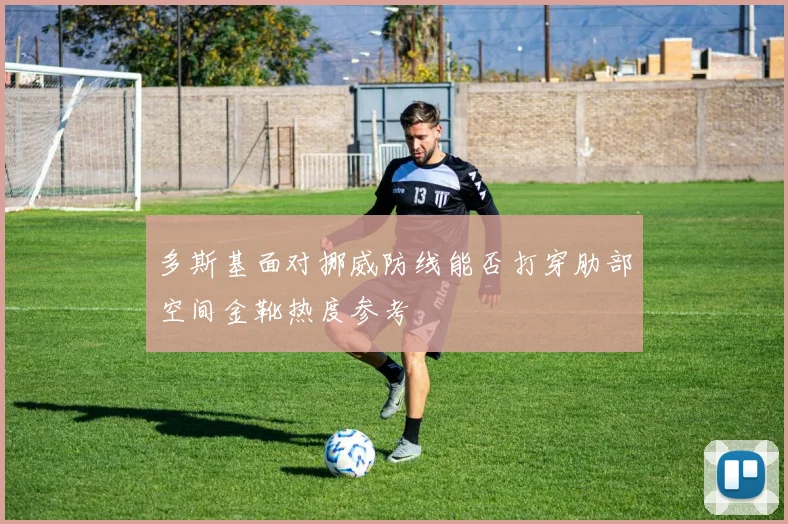 多斯基面对挪威防线能否打穿肋部空间金靴热度参考