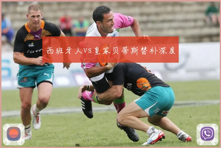 西班牙人vs皇家贝蒂斯替补深度