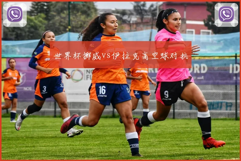世界杯挪威vs伊拉克高空球对抗
